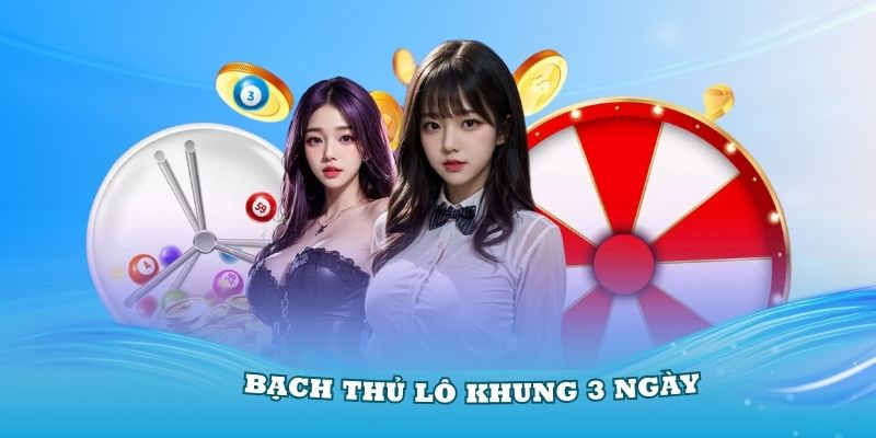 Nắm rõ bạch thủ lô khung 3 ngày dễ hiểu nhất